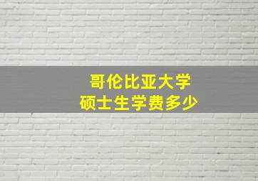 哥伦比亚大学硕士生学费多少