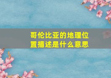 哥伦比亚的地理位置描述是什么意思