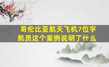 哥伦比亚航天飞机7位宇航员这个案例说明了什么