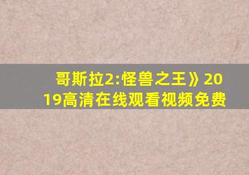 哥斯拉2:怪兽之王》2019高清在线观看视频免费