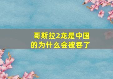 哥斯拉2龙是中国的为什么会被吞了