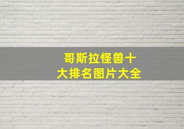 哥斯拉怪兽十大排名图片大全