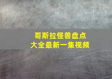 哥斯拉怪兽盘点大全最新一集视频