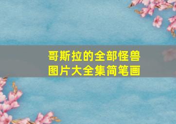 哥斯拉的全部怪兽图片大全集简笔画