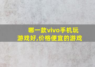 哪一款vivo手机玩游戏好,价格便宜的游戏