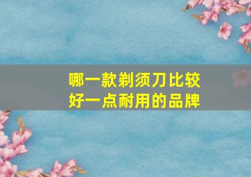 哪一款剃须刀比较好一点耐用的品牌