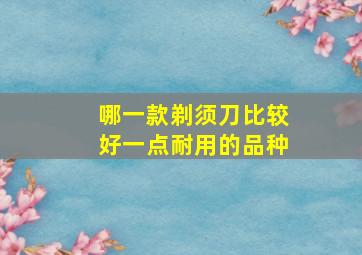 哪一款剃须刀比较好一点耐用的品种