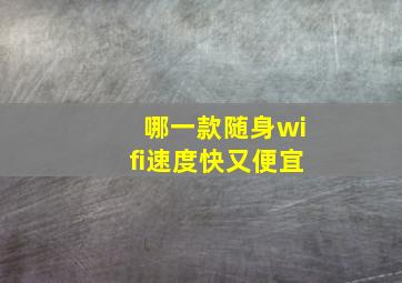 哪一款随身wifi速度快又便宜