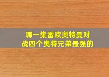 哪一集雷欧奥特曼对战四个奥特兄弟最强的