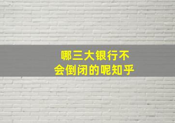 哪三大银行不会倒闭的呢知乎