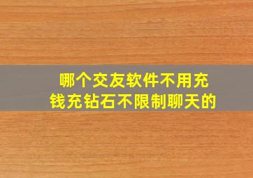 哪个交友软件不用充钱充钻石不限制聊天的