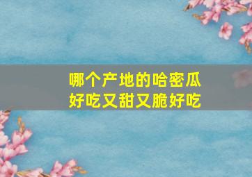 哪个产地的哈密瓜好吃又甜又脆好吃