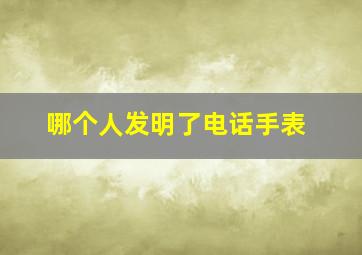 哪个人发明了电话手表