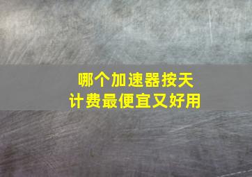 哪个加速器按天计费最便宜又好用