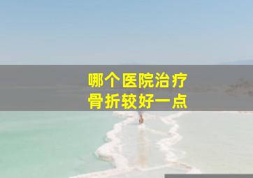 哪个医院治疗骨折较好一点