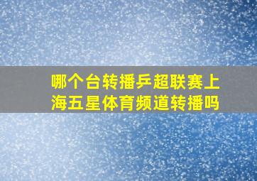 哪个台转播乒超联赛上海五星体育频道转播吗