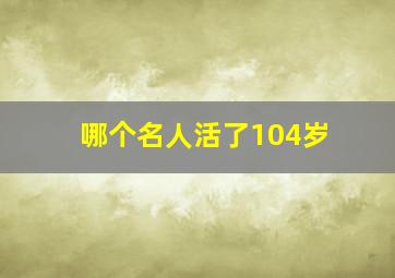 哪个名人活了104岁