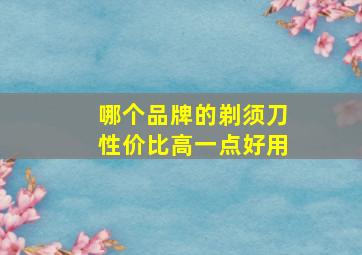 哪个品牌的剃须刀性价比高一点好用