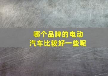 哪个品牌的电动汽车比较好一些呢