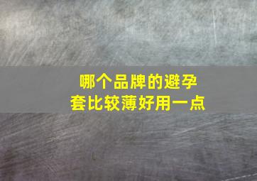 哪个品牌的避孕套比较薄好用一点