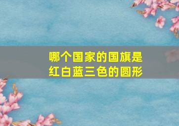 哪个国家的国旗是红白蓝三色的圆形