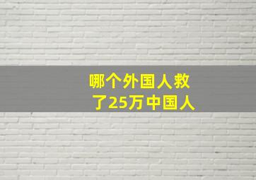 哪个外国人救了25万中国人