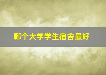 哪个大学学生宿舍最好