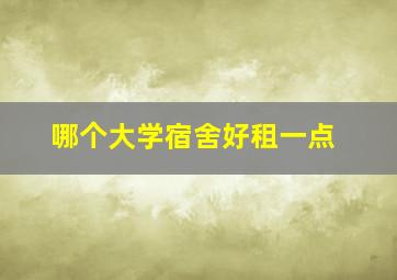 哪个大学宿舍好租一点