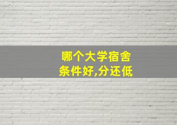 哪个大学宿舍条件好,分还低