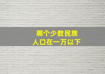 哪个少数民族人口在一万以下