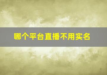 哪个平台直播不用实名