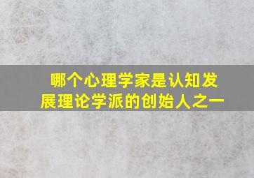 哪个心理学家是认知发展理论学派的创始人之一