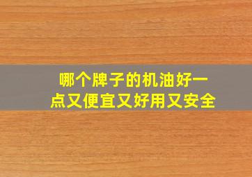 哪个牌子的机油好一点又便宜又好用又安全