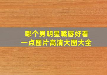 哪个男明星嘴唇好看一点图片高清大图大全