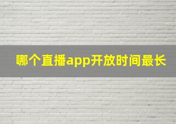 哪个直播app开放时间最长