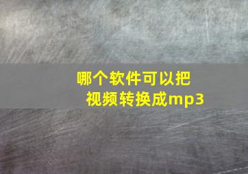 哪个软件可以把视频转换成mp3