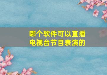 哪个软件可以直播电视台节目表演的