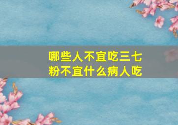 哪些人不宜吃三七粉不宜什么病人吃