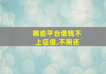 哪些平台借钱不上征信,不用还