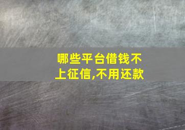 哪些平台借钱不上征信,不用还款