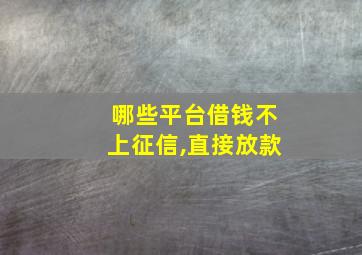 哪些平台借钱不上征信,直接放款