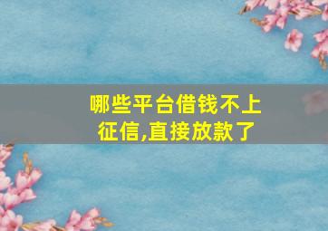 哪些平台借钱不上征信,直接放款了