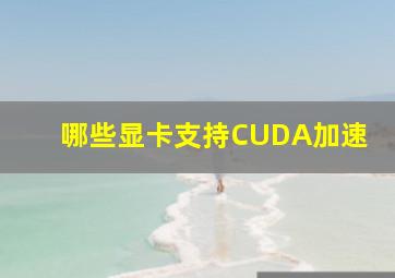 哪些显卡支持CUDA加速