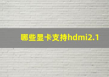 哪些显卡支持hdmi2.1