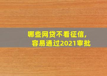 哪些网贷不看征信,容易通过2021审批