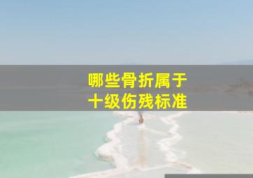 哪些骨折属于十级伤残标准