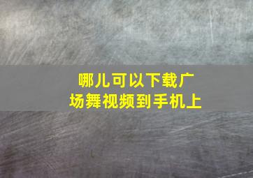 哪儿可以下载广场舞视频到手机上