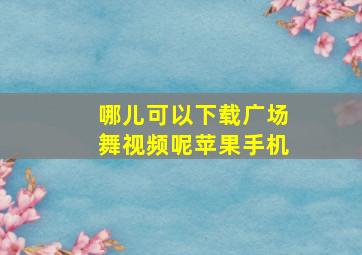 哪儿可以下载广场舞视频呢苹果手机