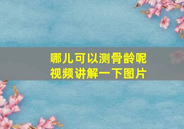 哪儿可以测骨龄呢视频讲解一下图片