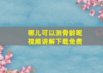 哪儿可以测骨龄呢视频讲解下载免费